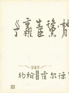 《重生后,她成了权臣黑月光》