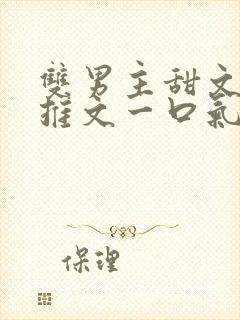 双男主甜文小说推文一口气看完