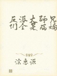 反派大师兄师妹们全是病娇无防盗章节