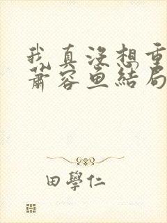 我真没想重生啊萧容鱼结局