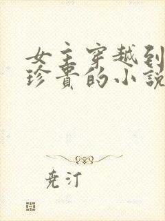 女主穿越到星际珍贵的小说