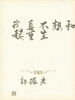 我真不想和她一起重生