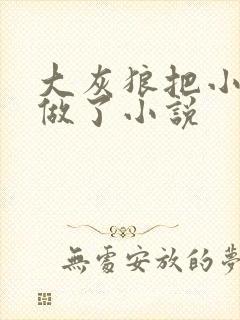 大灰狼把小红帽做了小说