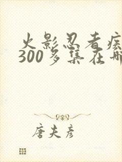 火影忍者疾风传300多集在哪里