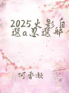 2025火影自选a忍选哪个