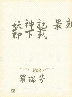 妖神记 最新章节下载