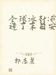 全球冰封:我打造了末日安全屋张奕全集