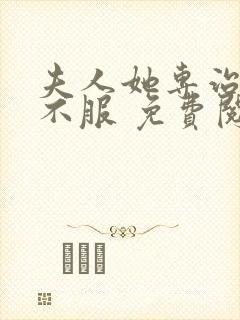 夫人她专治各种不服 免费阅读app