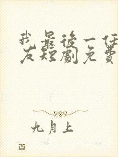 我最后一任男朋友短剧免费观看