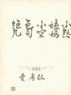 绝色小姨小说叶凡司空嫣然