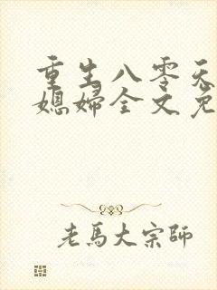 重生八零天才小媳妇全文免费阅读