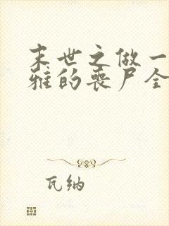 末世之做一只优雅的丧尸全文