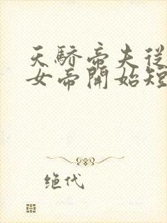 天骄帝夫从征服女帝开始短剧