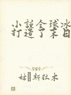 小说全球冰封我打造了末日安全屋