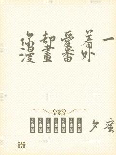 你却爱着一个他漫画番外