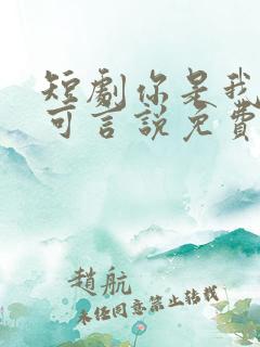 短剧你是我的不可言说免费观看