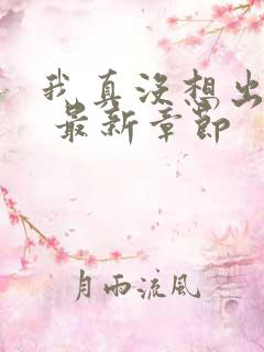 我真没想出名啊 最新章节