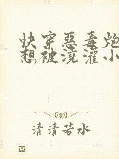 快穿恶毒炮灰不想被浇灌小说