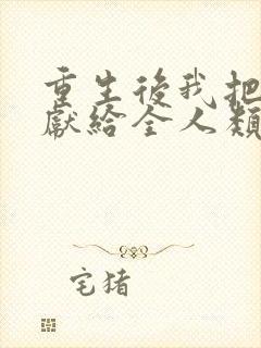 重生后我把未来献给全人类短剧全集在线观看