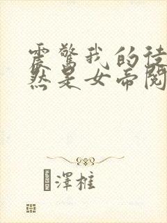 震惊我的徒弟居然是女帝阅读全