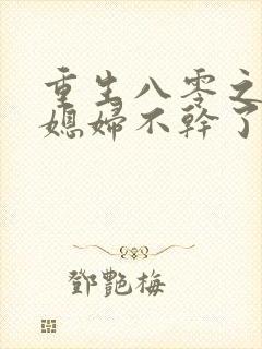 重生八零之营长媳妇不干了免费阅读