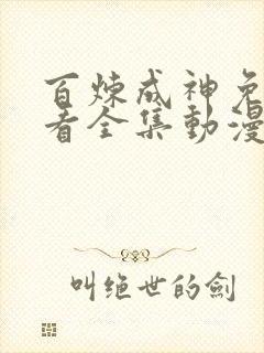 百炼成神免费观看全集动漫高清版