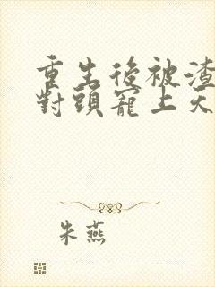重生后被渣男死对头宠上天短剧男主