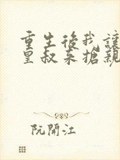 重生后我让前夫皇叔来抢亲完结版