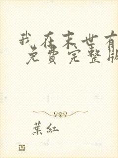 我在末世有套房 免费完整版