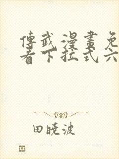 传武漫画免费观看下拉式六漫画