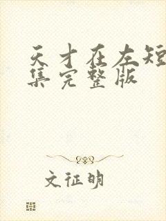 天才在左短剧全集完整版