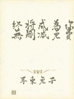 终将成为你漫画无删减免费阅读