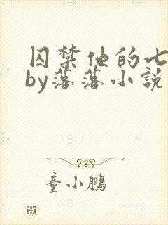 囚禁他的七天后by落落小说免费阅读
