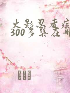 火影忍者疾风传300多集在哪里