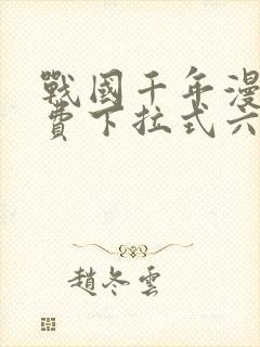 战国千年漫画免费下拉式六漫画