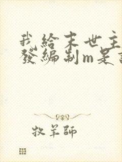 我给末世主角们发编制m是谁