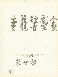 出笼短剧全集免费观看完整版