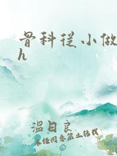 骨科从小做到大h