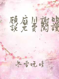 顾庭川谢明棠小说免费阅读最新章节