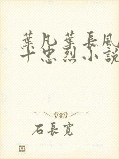 叶凡叶长风一门十忠烈小说免费阅读