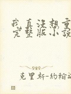 我真没想重生啊完整版小说免费阅读