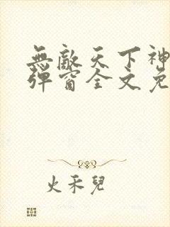 无敌天下神见无弹窗全文免费阅读