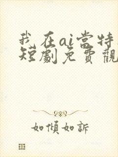 我在ai当特工短剧免费观看