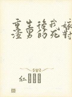 重生后我嫁给了渣男的死对头全集