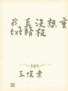 我真没想重生啊txt精校
