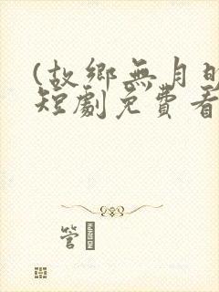 (故乡无月明)短剧免费看