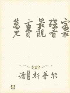 万古最强宗漫画免费观看最新章节