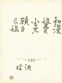 《顾小姐和曲小姐》免费漫画