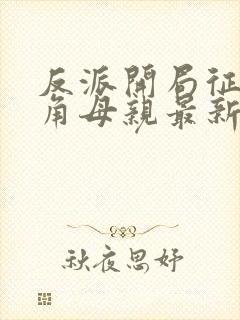 反派开局征服主角母亲最新章节更新