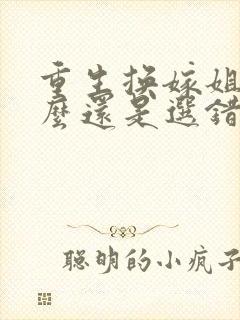 重生换嫁姐姐怎么还是选错沈思玥全文阅读